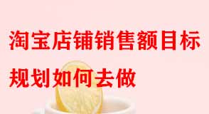 淘寶店鋪銷(xiāo)售額目標(biāo)規(guī)劃如何去做