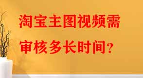 淘寶主圖視頻需審核多長時(shí)間